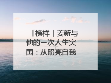 榜样｜姜新与他的三次人生突围：从照亮自我到温暖整座城