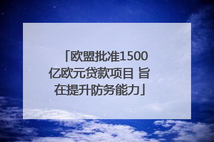 欧盟批准1500亿欧元贷款项目 旨在提升防务能力