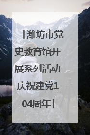 潍坊市党史教育馆开展系列活动庆祝建党104周年