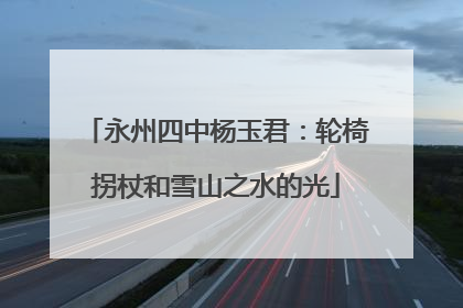 永州四中杨玉君：轮椅拐杖和雪山之水的光