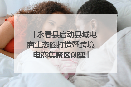 永春县启动县域电商生态圈打造暨跨境电商集聚区创建