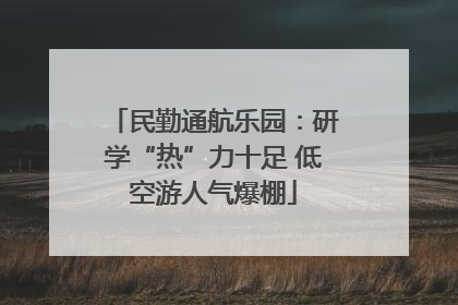民勤通航乐园：研学“热”力十足 低空游人气爆棚