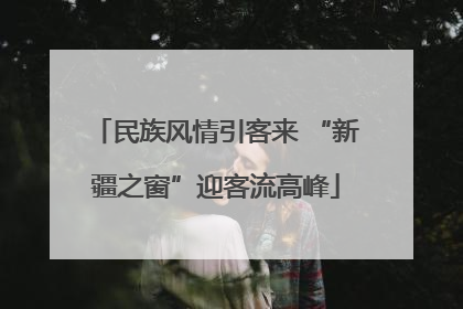 民族风情引客来 “新疆之窗”迎客流高峰