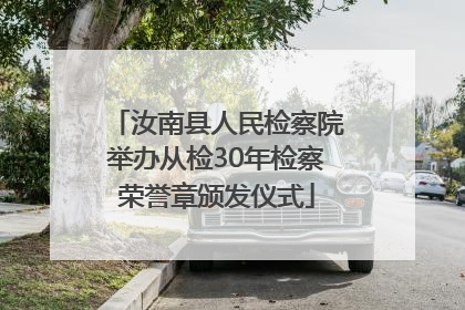 汝南县人民检察院举办从检30年检察荣誉章颁发仪式