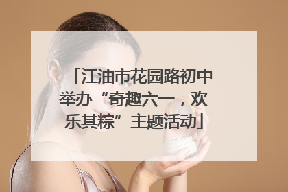 江油市花园路初中举办“奇趣六一，欢乐其粽”主题活动