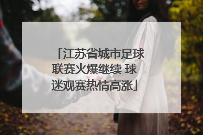 江苏省城市足球联赛火爆继续 球迷观赛热情高涨