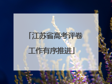 江苏省高考评卷工作有序推进