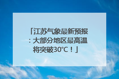 江苏气象最新预报：大部分地区最高温将突破30℃！