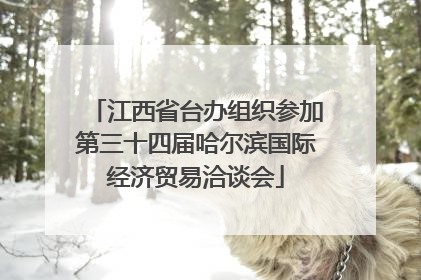 江西省台办组织参加第三十四届哈尔滨国际经济贸易洽谈会