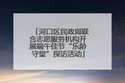 河口区民政局联合志愿服务机构开展端午佳节“乐龄守望”探访活动