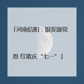 河南信阳：银发颂党恩 红歌庆“七一”