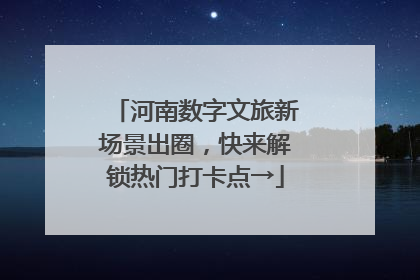 河南数字文旅新场景出圈，快来解锁热门打卡点→