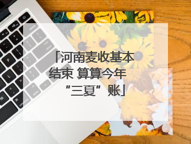 河南麦收基本结束 算算今年“三夏”账