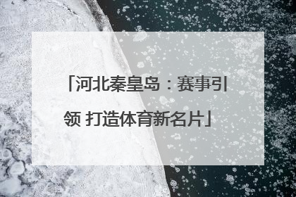 河北秦皇岛：赛事引领 打造体育新名片