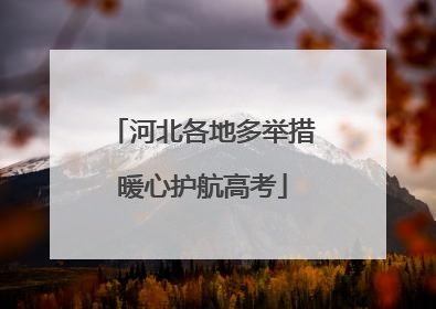 河北各地多举措暖心护航高考
