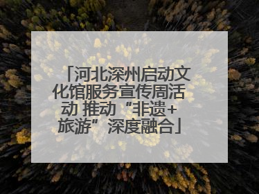 河北深州启动文化馆服务宣传周活动 推动“非遗+旅游”深度融合