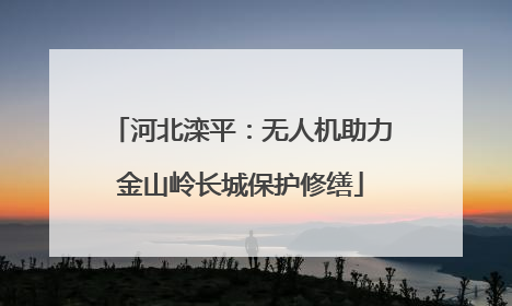 河北滦平：无人机助力金山岭长城保护修缮