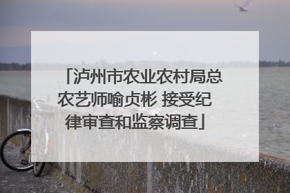 泸州市农业农村局总农艺师喻贞彬 接受纪律审查和监察调查