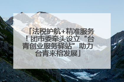 法税护航+精准服务！团市委牵头设立“台青创业服务驿站”助力台青来榕发展