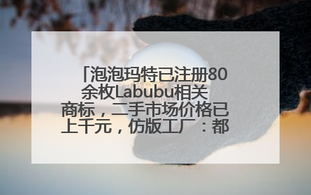 泡泡玛特已注册80余枚Labubu相关商标，二手市场价格已上千元，仿版工厂：都在欠货，根本不够分