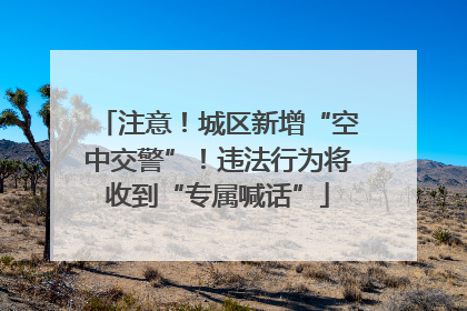 注意！城区新增“空中交警”！违法行为将收到“专属喊话”