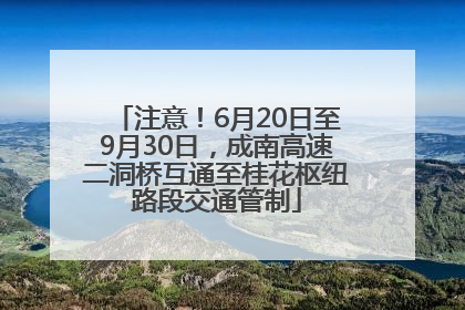 注意！6月20日至9月30日，成南高速二洞桥互通至桂花枢纽路段交通管制