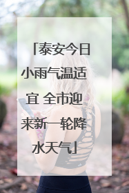 泰安今日小雨气温适宜 全市迎来新一轮降水天气