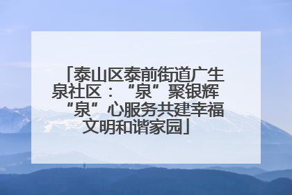 泰山区泰前街道广生泉社区：“泉”聚银辉“泉”心服务共建幸福文明和谐家园