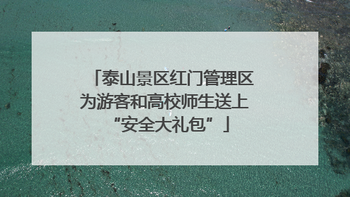 泰山景区红门管理区为游客和高校师生送上 “安全大礼包”