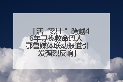 活“烈士”跨越46年寻找救命恩人 鄂鲁媒体联动报道引发强烈反响