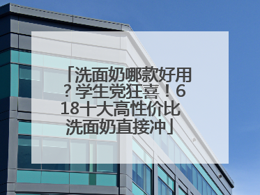 洗面奶哪款好用？学生党狂喜！618十大高性价比洗面奶直接冲