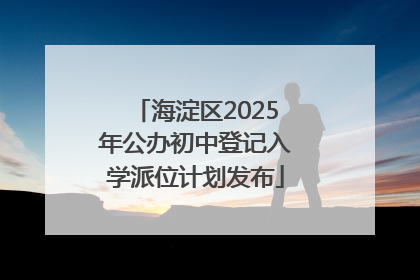 海淀区2025年公办初中登记入学派位计划发布