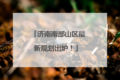 济南南部山区最新规划出炉！