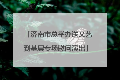 济南市总举办送文艺到基层专场慰问演出