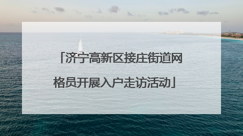 济宁高新区接庄街道网格员开展入户走访活动