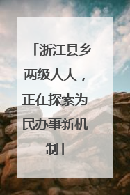 浙江县乡两级人大，正在探索为民办事新机制