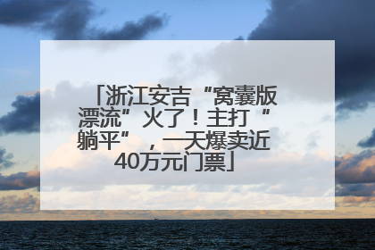 浙江安吉“窝囊版漂流”火了！主打“躺平”，一天爆卖近40万元门票