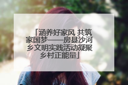 涵养好家风 共筑家国梦——房县沙河乡文明实践活动凝聚乡村正能量