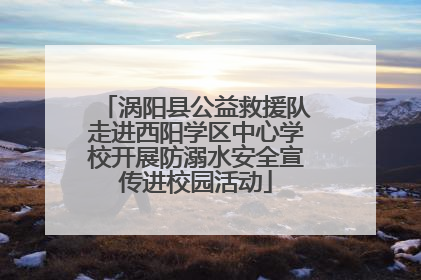 涡阳县公益救援队走进西阳学区中心学校开展防溺水安全宣传进校园活动