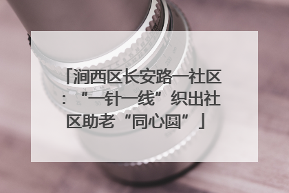 涧西区长安路一社区：“一针一线”织出社区助老“同心圆”