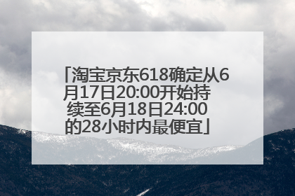 淘宝京东618确定从6月17日20:00开始持续至6月18日24:00的28小时内最便宜