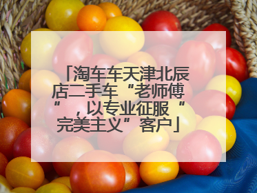 淘车车天津北辰店二手车“老师傅”，以专业征服“完美主义”客户