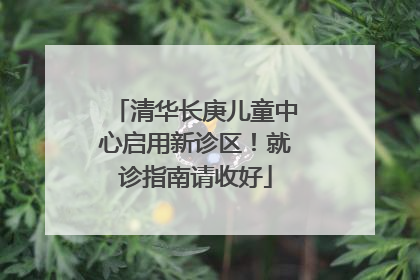 清华长庚儿童中心启用新诊区！就诊指南请收好