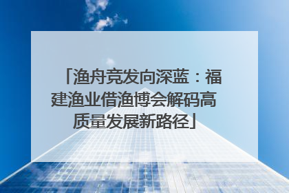 渔舟竞发向深蓝：福建渔业借渔博会解码高质量发展新路径
