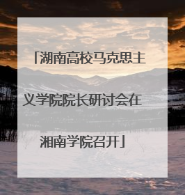 湖南高校马克思主义学院院长研讨会在湘南学院召开