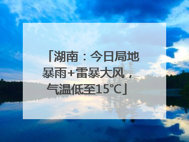 湖南：今日局地暴雨+雷暴大风，气温低至15℃