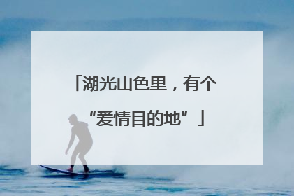 湖光山色里，有个“爱情目的地”