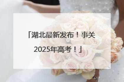 湖北最新发布！事关2025年高考！