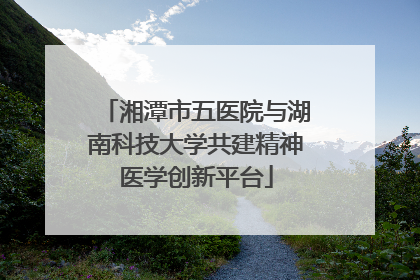 湘潭市五医院与湖南科技大学共建精神医学创新平台