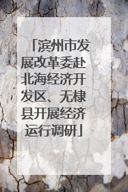 滨州市发展改革委赴北海经济开发区、无棣县开展经济运行调研